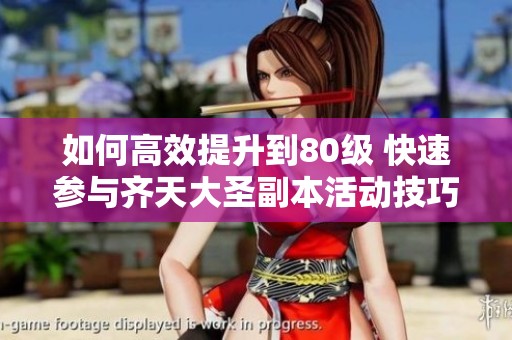 如何高效提升到80级 快速参与齐天大圣副本活动技巧分享