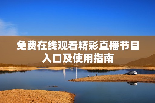 免费在线观看精彩直播节目入口及使用指南