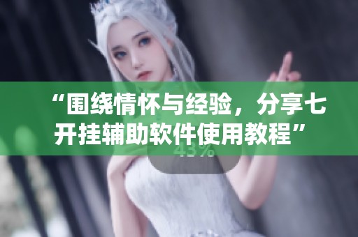 “围绕情怀与经验，分享七开挂辅助软件使用教程”
