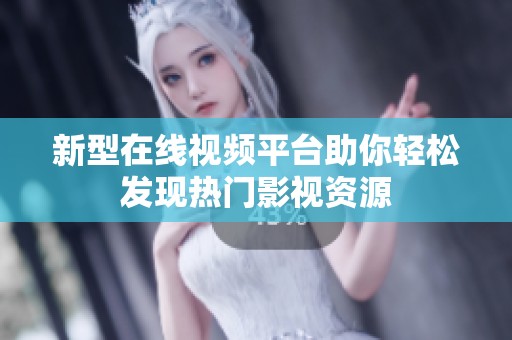 新型在线视频平台助你轻松发现热门影视资源