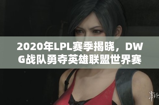 2020年LPL赛季揭晓，DWG战队勇夺英雄联盟世界赛冠军