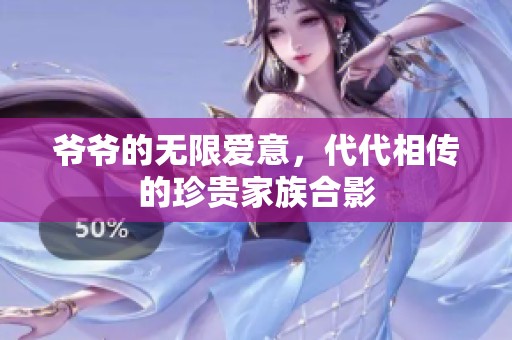 爷爷的无限爱意，代代相传的珍贵家族合影