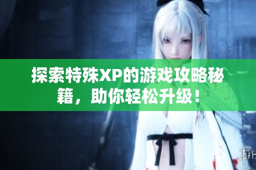 探索特殊XP的游戏攻略秘籍，助你轻松升级！