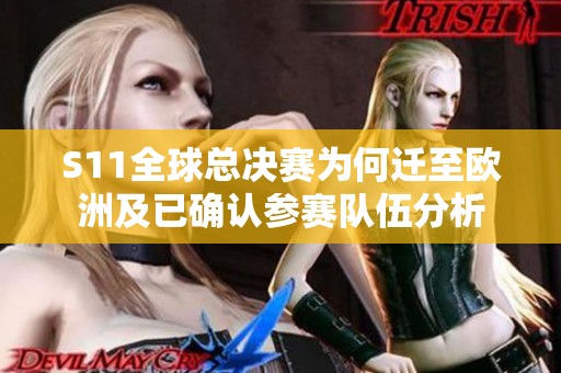S11全球总决赛为何迁至欧洲及已确认参赛队伍分析