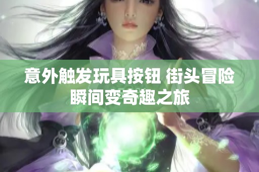 意外触发玩具按钮 街头冒险瞬间变奇趣之旅
