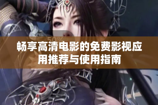 畅享高清电影的免费影视应用推荐与使用指南