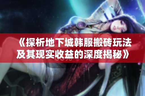 《探析地下城韩服搬砖玩法及其现实收益的深度揭秘》