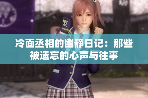 冷面丞相的幽静日记：那些被遗忘的心声与往事