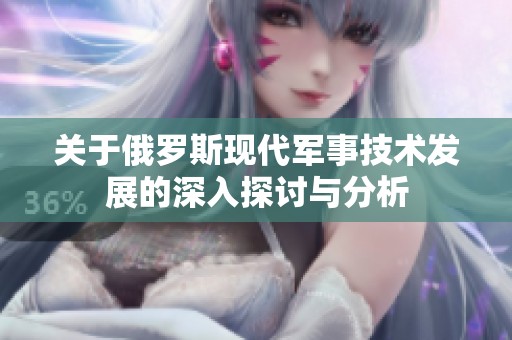 关于俄罗斯现代军事技术发展的深入探讨与分析