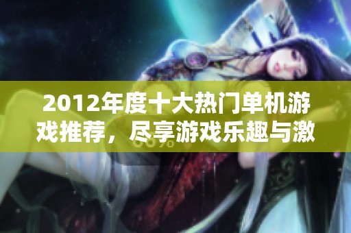 2012年度十大热门单机游戏推荐，尽享游戏乐趣与激情