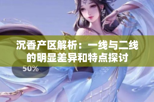 沉香产区解析：一线与二线的明显差异和特点探讨