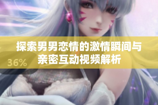 探索男男恋情的激情瞬间与亲密互动视频解析