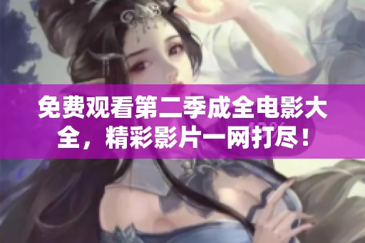 免费观看第二季成全电影大全，精彩影片一网打尽！