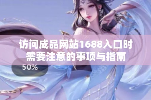 访问成品网站1688入口时需要注意的事项与指南