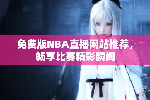 免费版NBA直播网站推荐，畅享比赛精彩瞬间