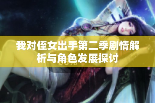 我对侄女出手第二季剧情解析与角色发展探讨