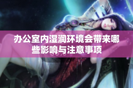 办公室内湿润环境会带来哪些影响与注意事项