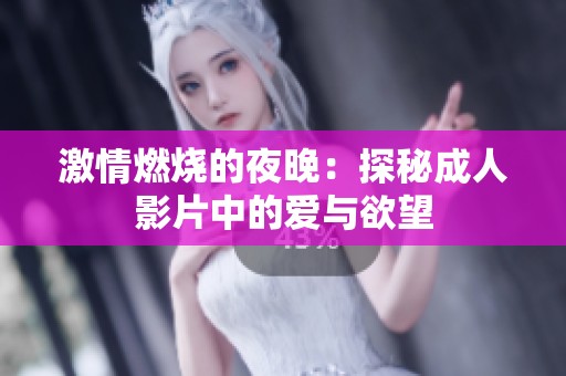 激情燃烧的夜晚：探秘成人影片中的爱与欲望