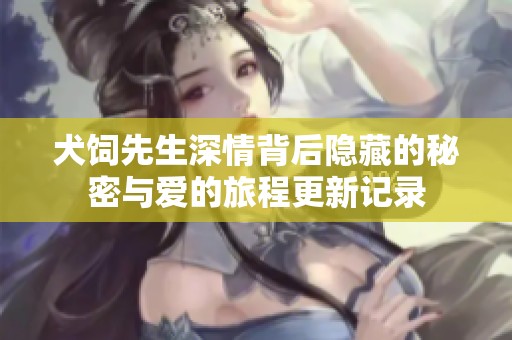 犬饲先生深情背后隐藏的秘密与爱的旅程更新记录