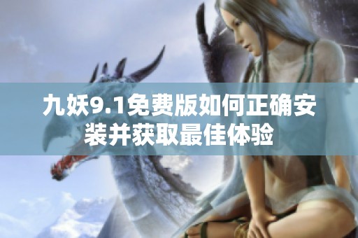 九妖9.1免费版如何正确安装并获取最佳体验