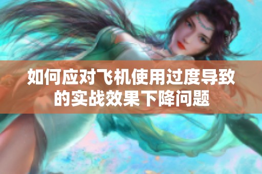 如何应对飞机使用过度导致的实战效果下降问题