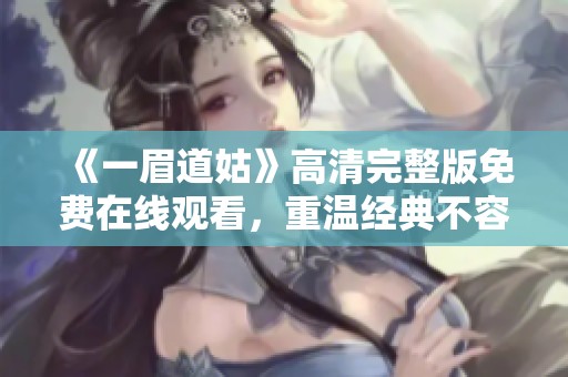 《一眉道姑》高清完整版免费在线观看，重温经典不容错过
