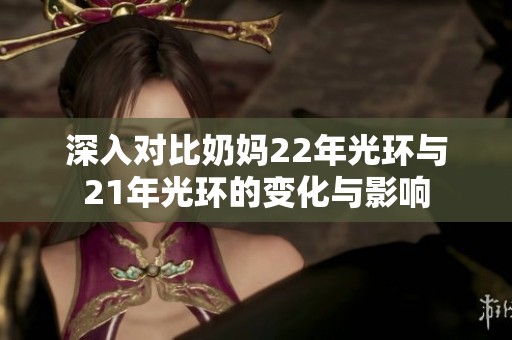 深入对比奶妈22年光环与21年光环的变化与影响