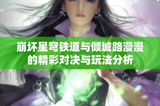 崩坏星穹铁道与倾城路漫漫的精彩对决与玩法分析
