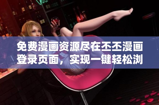 免费漫画资源尽在丕丕漫画登录页面，实现一键轻松浏览