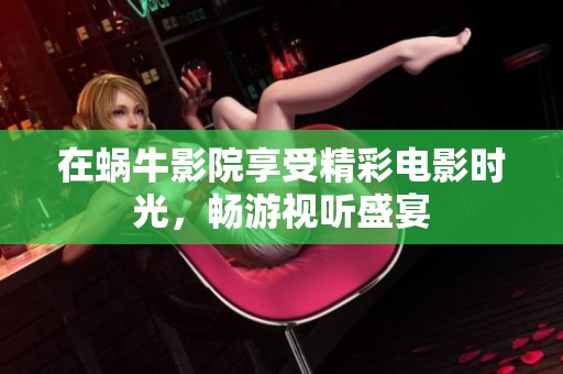 在蜗牛影院享受精彩电影时光，畅游视听盛宴