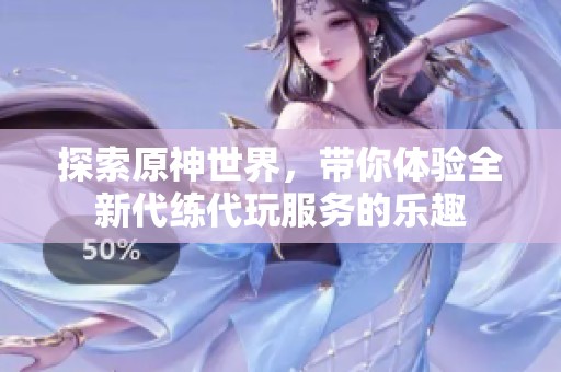 探索原神世界，带你体验全新代练代玩服务的乐趣