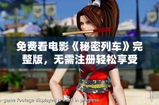 免费看电影《秘密列车》完整版，无需注册轻松享受