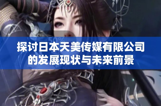 探讨日本天美传媒有限公司的发展现状与未来前景