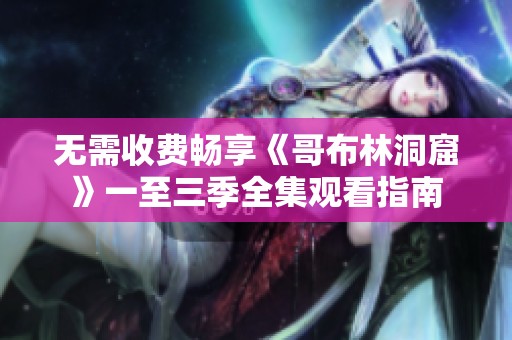无需收费畅享《哥布林洞窟》一至三季全集观看指南