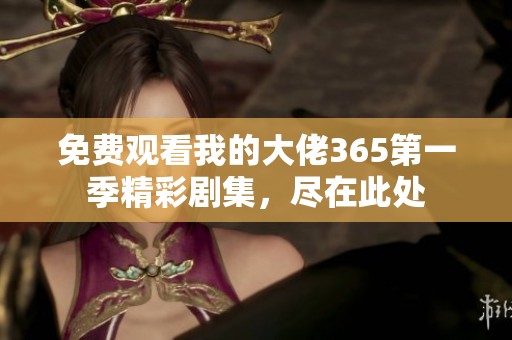 免费观看我的大佬365第一季精彩剧集，尽在此处