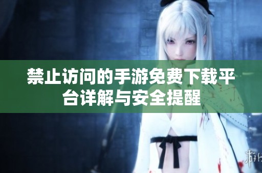 禁止访问的手游免费下载平台详解与安全提醒