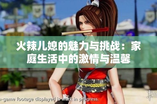 火辣儿媳的魅力与挑战：家庭生活中的激情与温馨