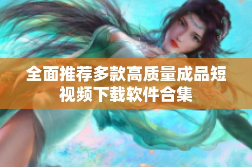 全面推荐多款高质量成品短视频下载软件合集