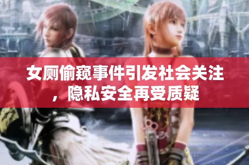 女厕偷窥事件引发社会关注，隐私安全再受质疑
