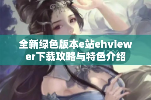 全新绿色版本e站ehviewer下载攻略与特色介绍