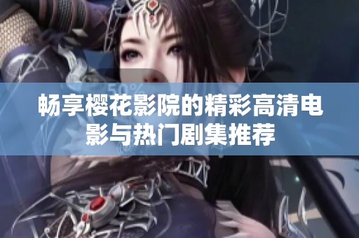 畅享樱花影院的精彩高清电影与热门剧集推荐
