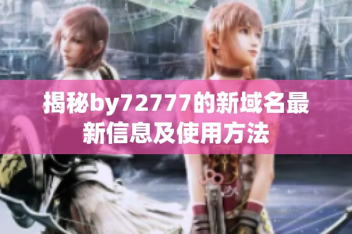 揭秘by72777的新域名最新信息及使用方法
