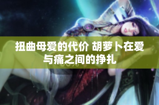 扭曲母爱的代价 胡萝卜在爱与痛之间的挣扎