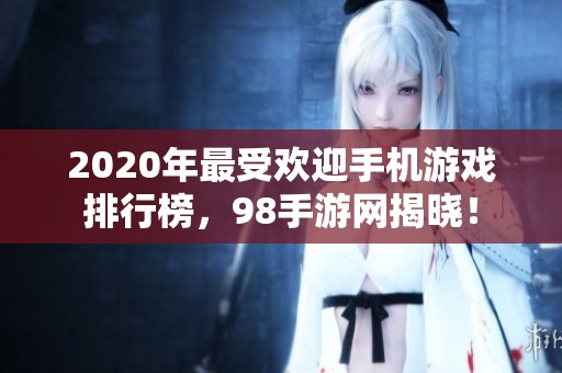 2020年最受欢迎手机游戏排行榜，98手游网揭晓！