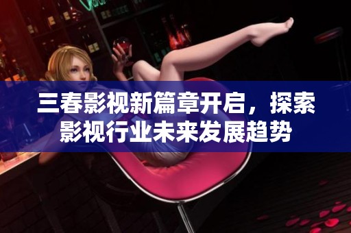三春影视新篇章开启，探索影视行业未来发展趋势