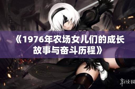 《1976年农场女儿们的成长故事与奋斗历程》