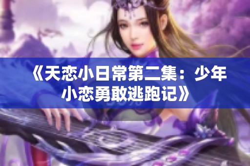 《天恋小日常第二集：少年小恋勇敢逃跑记》