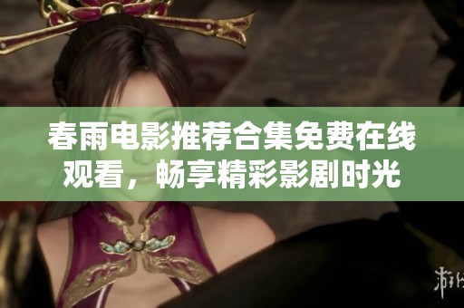 春雨电影推荐合集免费在线观看，畅享精彩影剧时光