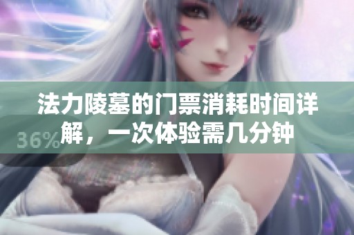 法力陵墓的门票消耗时间详解，一次体验需几分钟