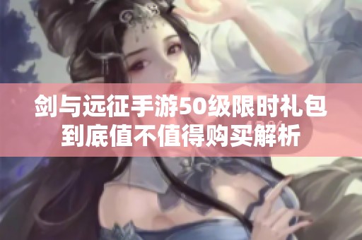 剑与远征手游50级限时礼包到底值不值得购买解析